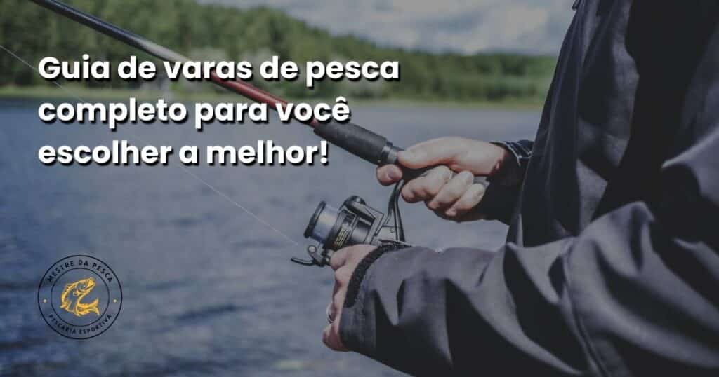 Guia de varas de pesca completo para você escolher a melhor!